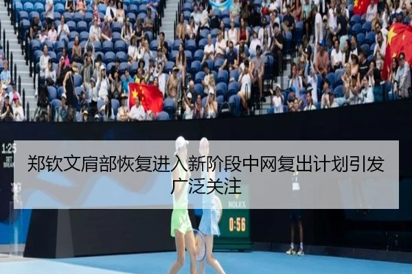郑钦文肩部恢复进入新阶段中网复出计划引发广泛关注